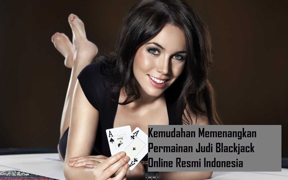 Kemudahan Memenangkan Permainan Judi Blackjack Online Resmi Indonesia