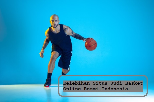 Kelebihan Situs Judi Basket Online Resmi Indonesia
